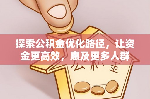 柳林探索公积金优化路径，让资金更高效，惠及更多人群