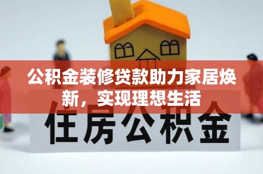 柳林公积金装修贷款助力家居焕新，实现理想生活