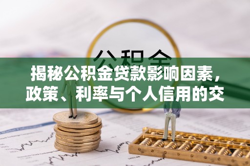 柳林揭秘公积金贷款影响因素，政策、利率与个人信用的交织作用