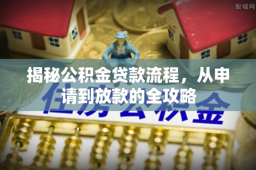 柳林揭秘公积金贷款流程，从申请到放款的全攻略