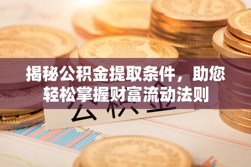 柳林揭秘公积金提取条件，助您轻松掌握财富流动法则