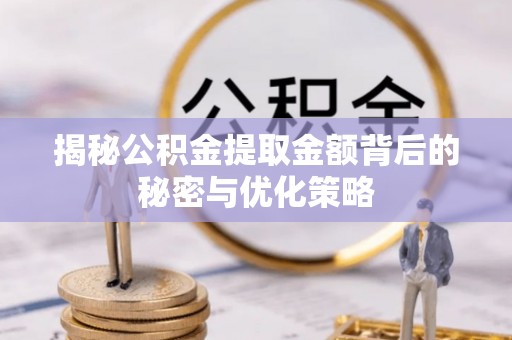 柳林揭秘公积金提取金额背后的秘密与优化策略