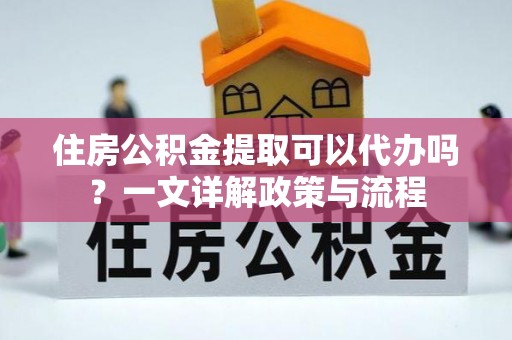 柳林住房公积金提取可以代办吗？一文详解政策与流程