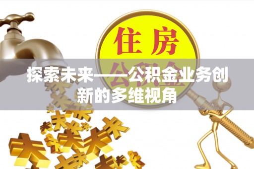 柳林探索未来——公积金业务创新的多维视角