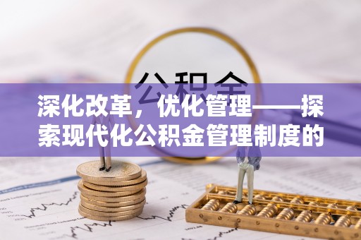 柳林深化改革，优化管理——探索现代化公积金管理制度的实践与未来