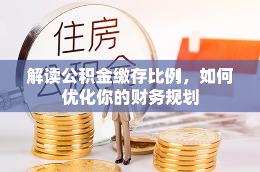 柳林解读公积金缴存比例，如何优化你的财务规划
