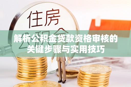 柳林解析公积金贷款资格审核的关键步骤与实用技巧