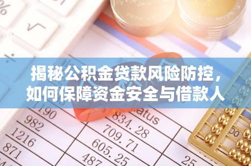 柳林揭秘公积金贷款风险防控，如何保障资金安全与借款人权益