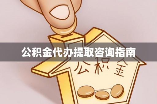 柳林公积金代办提取咨询指南