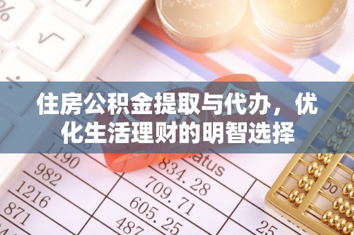 柳林住房公积金提取与代办，优化生活理财的明智选择