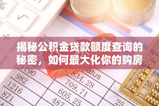 柳林揭秘公积金贷款额度查询的秘密，如何最大化你的购房资金？
