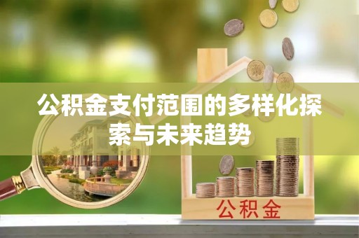 柳林公积金支付范围的多样化探索与未来趋势