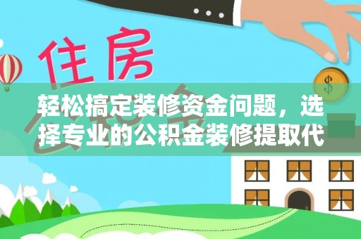 柳林轻松搞定装修资金问题，选择专业的公积金装修提取代办服务