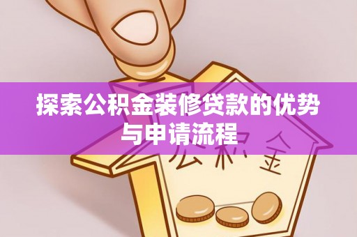 柳林探索公积金装修贷款的优势与申请流程