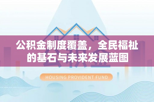 柳林公积金制度覆盖，全民福祉的基石与未来发展蓝图