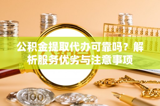 柳林公积金提取代办可靠吗？解析服务优劣与注意事项
