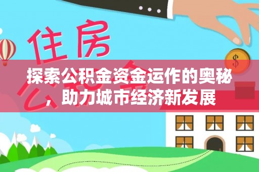 柳林探索公积金资金运作的奥秘，助力城市经济新发展