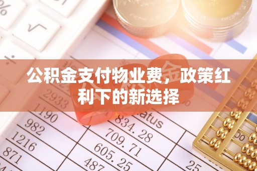 柳林公积金支付物业费，政策红利下的新选择