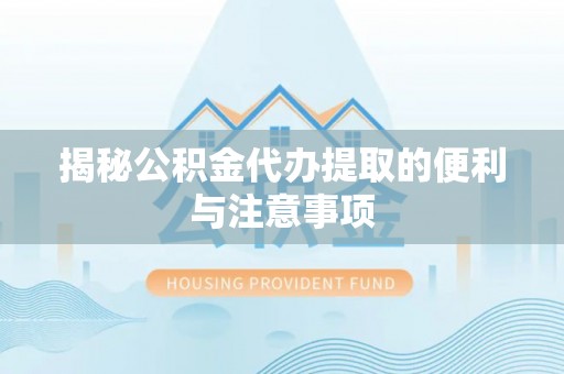 柳林揭秘公积金代办提取的便利与注意事项
