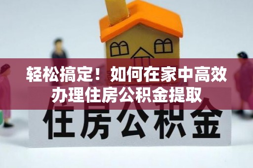 柳林轻松搞定！如何在家中高效办理住房公积金提取
