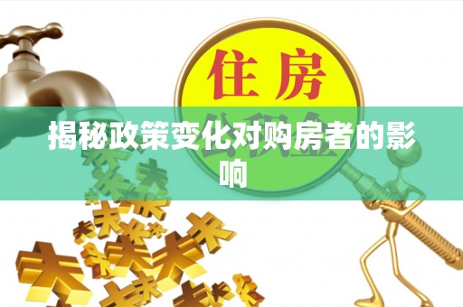 柳林揭秘政策变化对购房者的影响