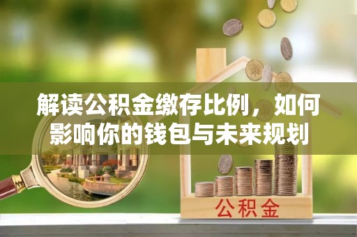 柳林解读公积金缴存比例，如何影响你的钱包与未来规划