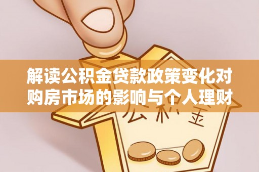 柳林解读公积金贷款政策变化对购房市场的影响与个人理财规划的启示