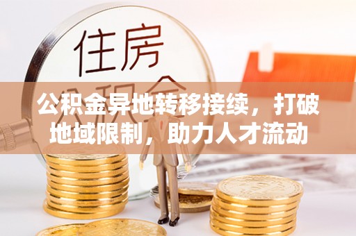 柳林公积金异地转移接续，打破地域限制，助力人才流动