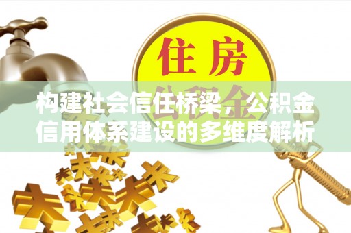 柳林构建社会信任桥梁，公积金信用体系建设的多维度解析