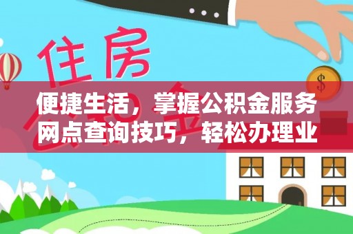 柳林便捷生活，掌握公积金服务网点查询技巧，轻松办理业务