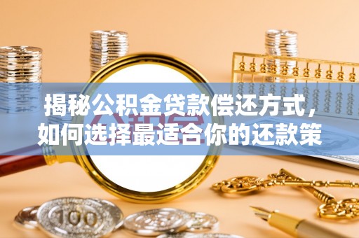 柳林揭秘公积金贷款偿还方式，如何选择最适合你的还款策略