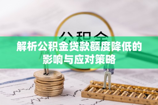 柳林解析公积金贷款额度降低的影响与应对策略