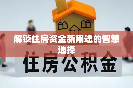 柳林解锁住房资金新用途的智慧选择