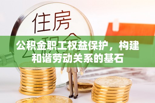 柳林公积金职工权益保护，构建和谐劳动关系的基石