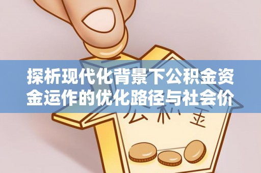 柳林探析现代化背景下公积金资金运作的优化路径与社会价值
