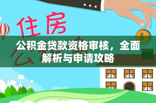 柳林公积金贷款资格审核，全面解析与申请攻略
