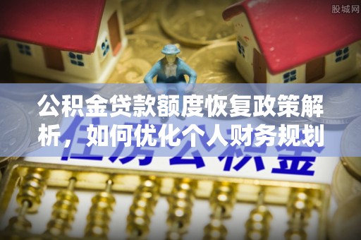 柳林公积金贷款额度恢复政策解析，如何优化个人财务规划