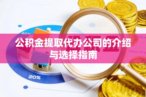 柳林公积金提取代办公司的介绍与选择指南