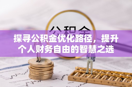 柳林探寻公积金优化路径，提升个人财务自由的智慧之选