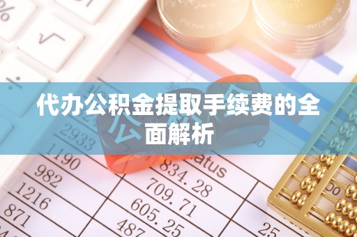 柳林代办公积金提取手续费的全面解析
