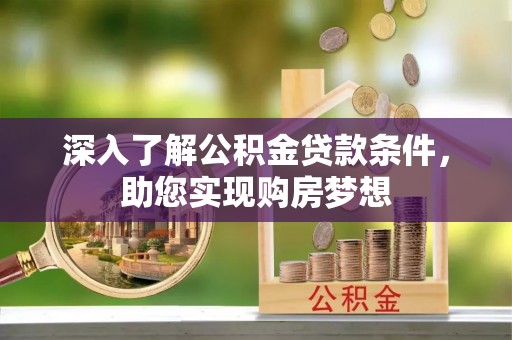 柳林深入了解公积金贷款条件，助您实现购房梦想