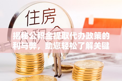 柳林揭秘公积金提取代办政策的利与弊，助您轻松了解关键要点