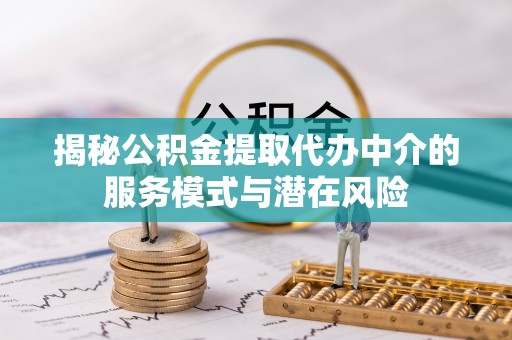 柳林揭秘公积金提取代办中介的服务模式与潜在风险