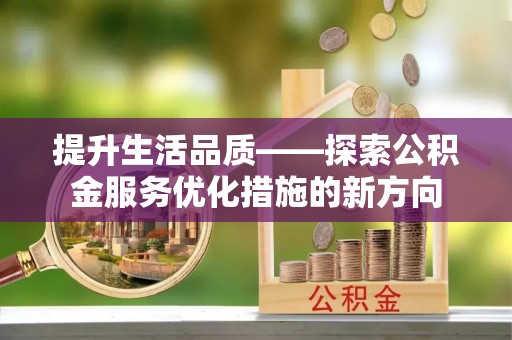 柳林提升生活品质——探索公积金服务优化措施的新方向