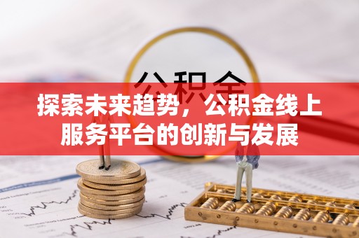 柳林探索未来趋势，公积金线上服务平台的创新与发展