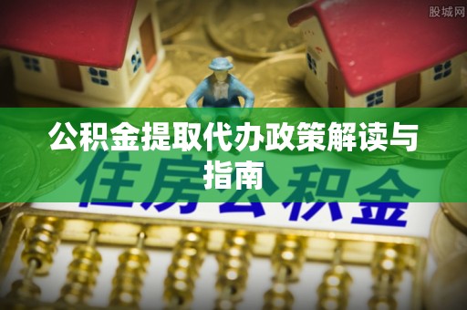 柳林公积金提取代办政策解读与指南