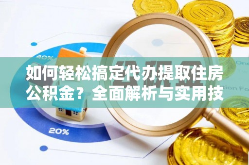 柳林如何轻松搞定代办提取住房公积金？全面解析与实用技巧