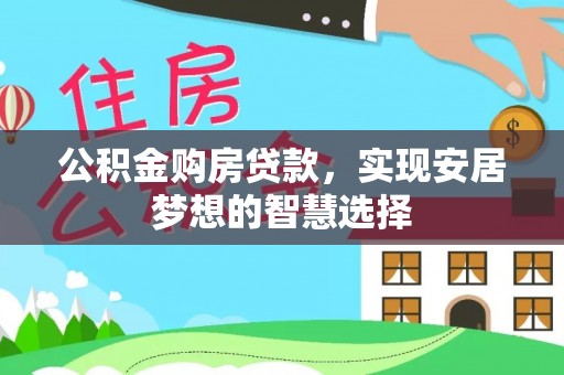 柳林公积金购房贷款，实现安居梦想的智慧选择