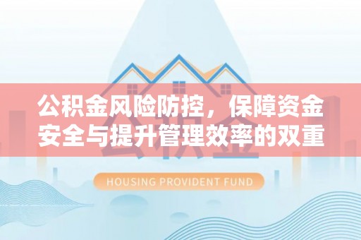 柳林公积金风险防控，保障资金安全与提升管理效率的双重探索