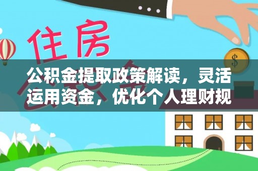 柳林公积金提取政策解读，灵活运用资金，优化个人理财规划